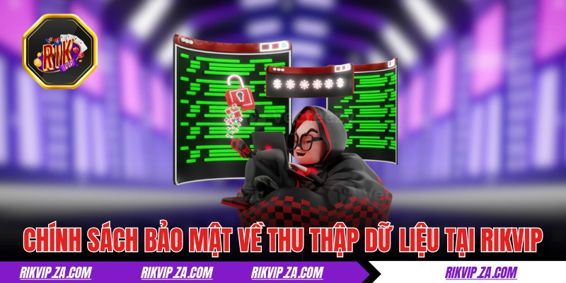 Chính sách bảo mật về thu thập dữ liệu tại RIKVIP 