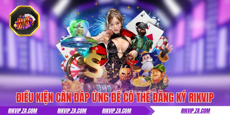 Điều kiện cần đáp ứng để có thể đăng ký RIKVIP 