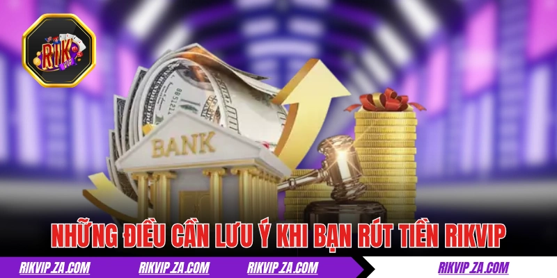 Những điều cần lưu ý khi bạn rút tiền RIKVIP